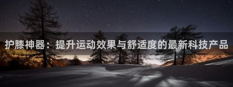 护膝神器：提升运动效果与舒适度的最新科技产品