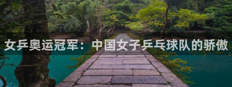 女乒奥运冠军：中国女子乒乓球队的骄傲