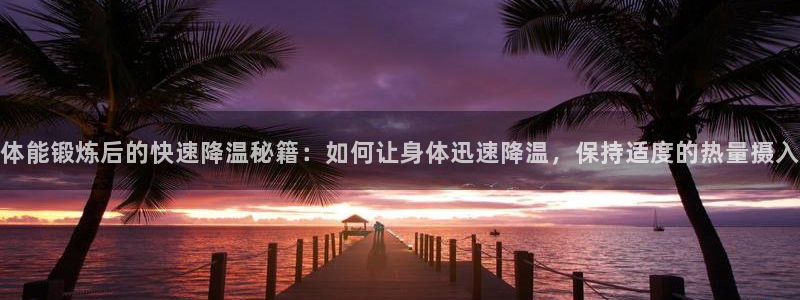 体能锻炼后的快速降温秘籍：如何让身体迅速降温，保持适度的热量摄入