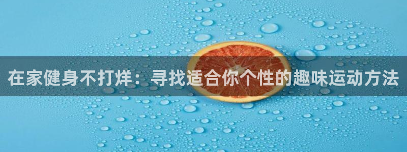 在家健身不打烊：寻找适合你个性的趣味运动方法