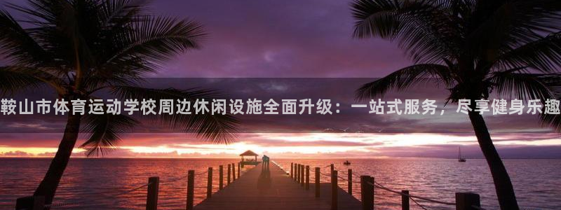 鞍山市体育运动学校周边休闲设施全面升级：一站式服务，尽享健身乐趣